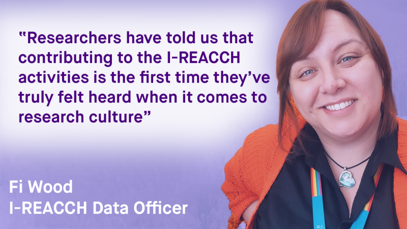 Researchers have told us that contributing to the I-REACCH activities is the first time they’ve truly felt heard when it comes to research culture.